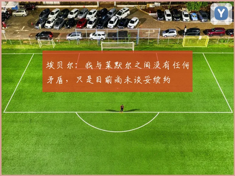 埃贝尔：我与莱默尔之间没有任何矛盾，只是目前尚未谈妥续约