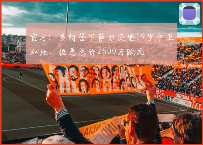 官方：多特签下萨尔茨堡19岁中卫加杜，据悉总价2600万欧元